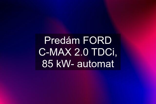 Predám FORD C-MAX 2.0 TDCi, 85 kW- automat