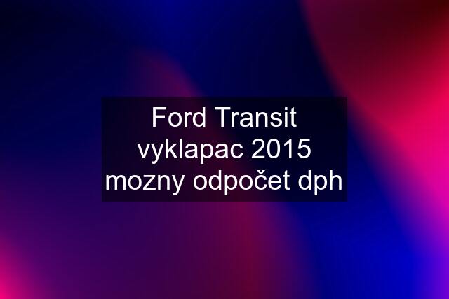 Ford Transit vyklapac 2015 mozny odpočet dph