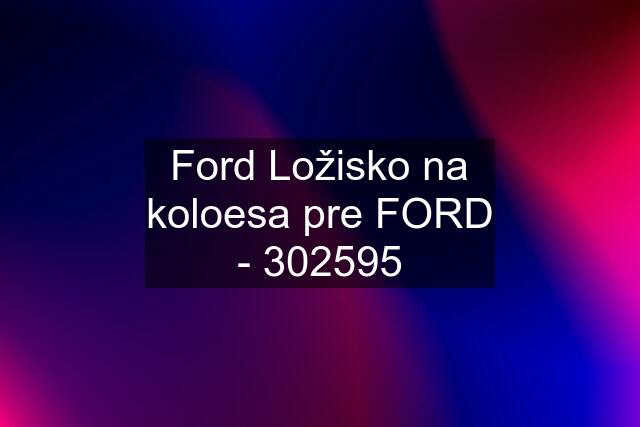 Ford Ložisko na koloesa pre FORD - 302595