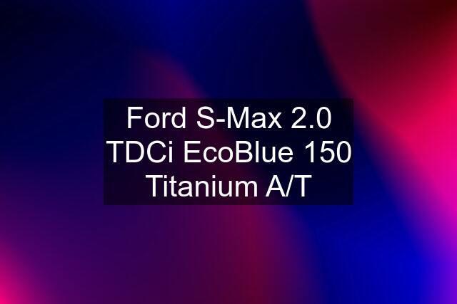 Ford S-Max 2.0 TDCi EcoBlue 150 Titanium A/T