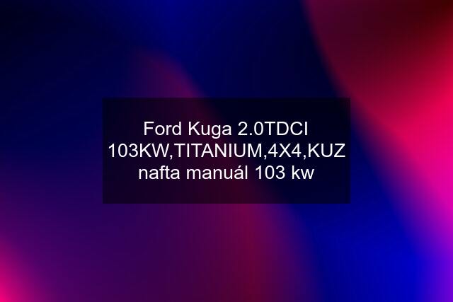 Ford Kuga 2.0TDCI 103KW,TITANIUM,4X4,KUZ nafta manuál 103 kw