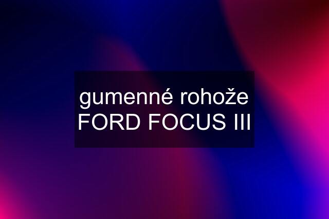 gumenné rohože FORD FOCUS III