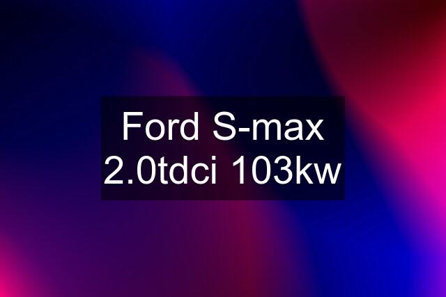 Ford S-max 2.0tdci 103kw