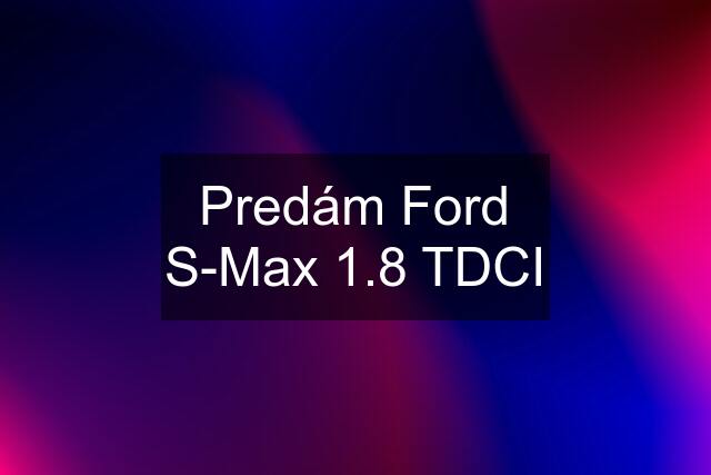 Predám Ford S-Max 1.8 TDCI