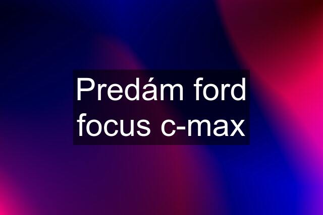 Predám ford focus c-max