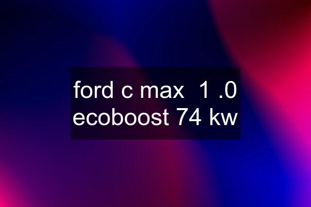 ford c max  1 .0 ecoboost 74 kw