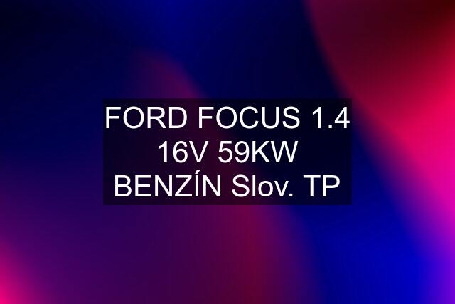 FORD FOCUS 1.4 16V 59KW BENZÍN Slov. TP