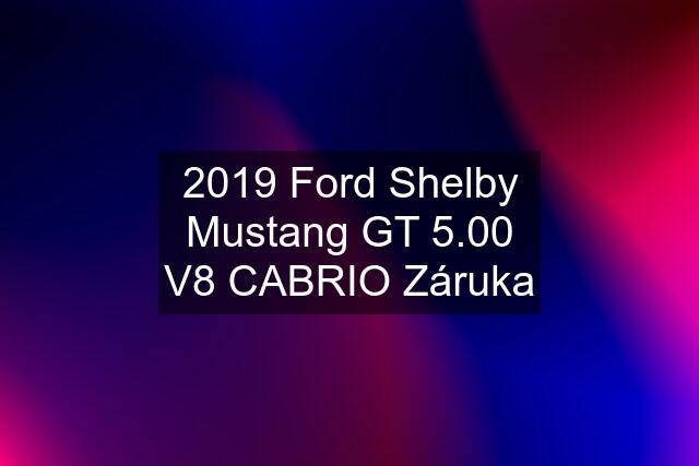 2019 Ford Shelby Mustang GT 5.00 V8 CABRIO Záruka