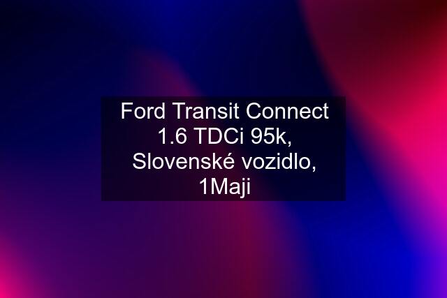 Ford Transit Connect 1.6 TDCi 95k, Slovenské vozidlo, 1Maji