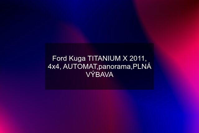 Ford Kuga TITANIUM X 2011, 4x4, AUTOMAT,panorama,PLNÁ VÝBAVA