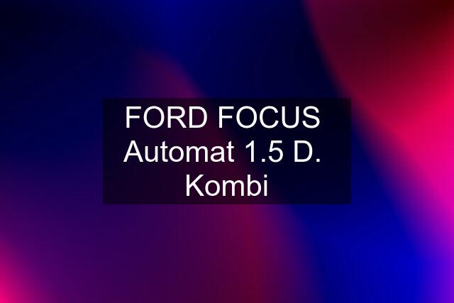 FORD FOCUS  Automat 1.5 D.  Kombi