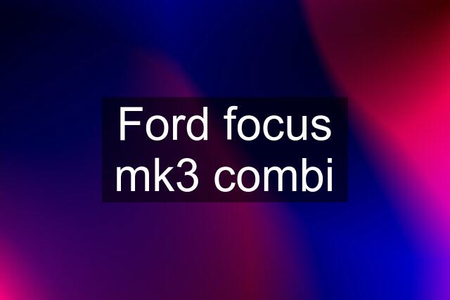 Ford focus mk3 combi