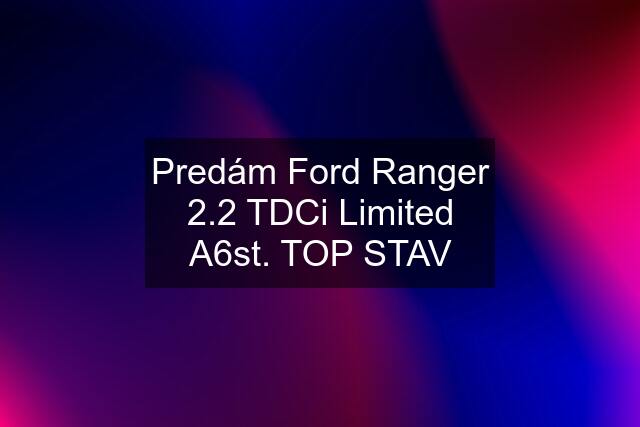 Predám Ford Ranger 2.2 TDCi Limited A6st. TOP STAV