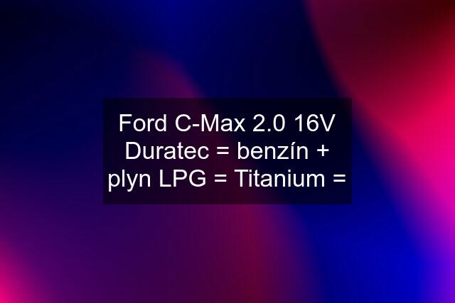 Ford C-Max 2.0 16V Duratec = benzín + plyn LPG = Titanium =