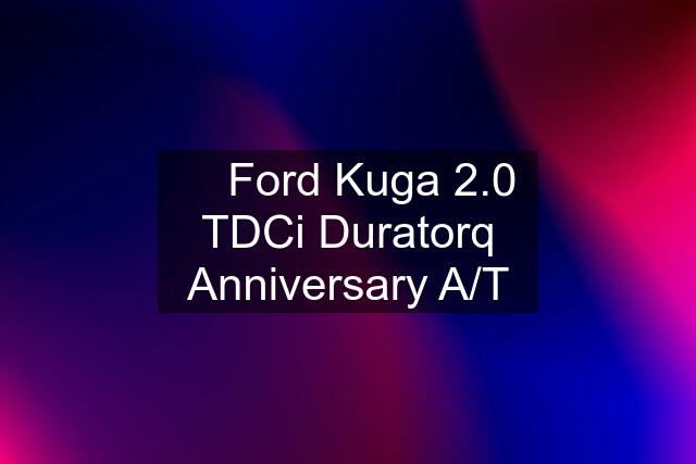 ⏩ Ford Kuga 2.0 TDCi Duratorq Anniversary A/T