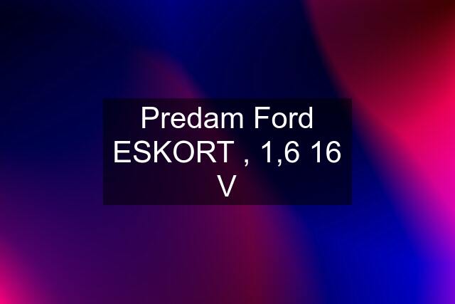 Predam Ford ESKORT , 1,6 16 V