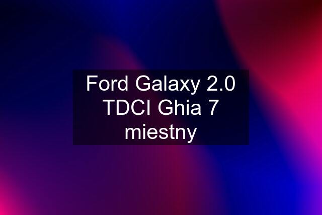 Ford Galaxy 2.0 TDCI Ghia 7 miestny
