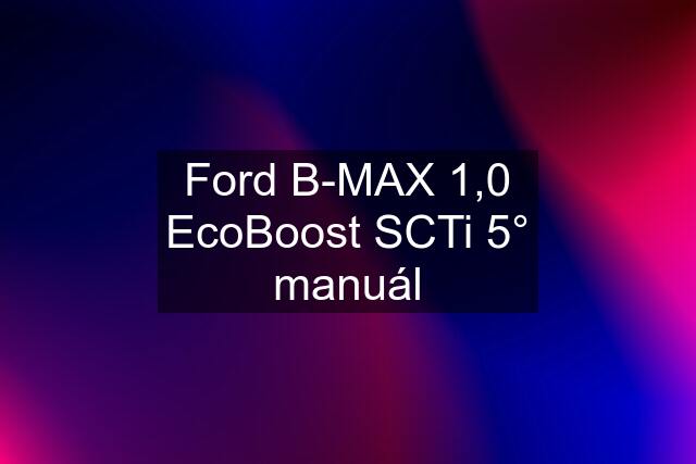 Ford B-MAX 1,0 EcoBoost SCTi 5° manuál