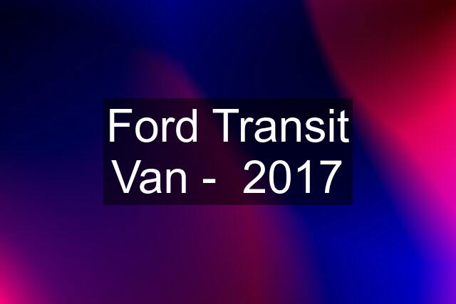 Ford Transit Van -  2017