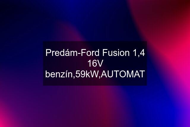Predám-Ford Fusion 1,4 16V benzín,59kW,AUTOMAT
