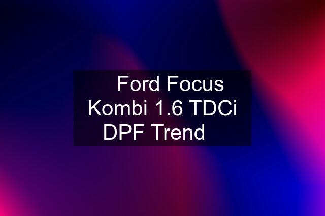 ✳️Ford Focus Kombi 1.6 TDCi DPF Trend✳️