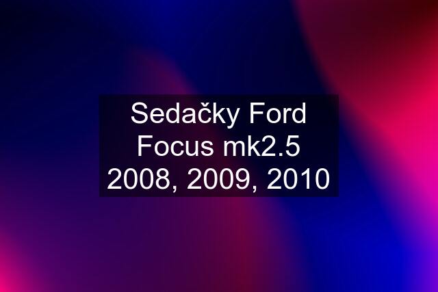 Sedačky Ford Focus mk2.5 2008, 2009, 2010