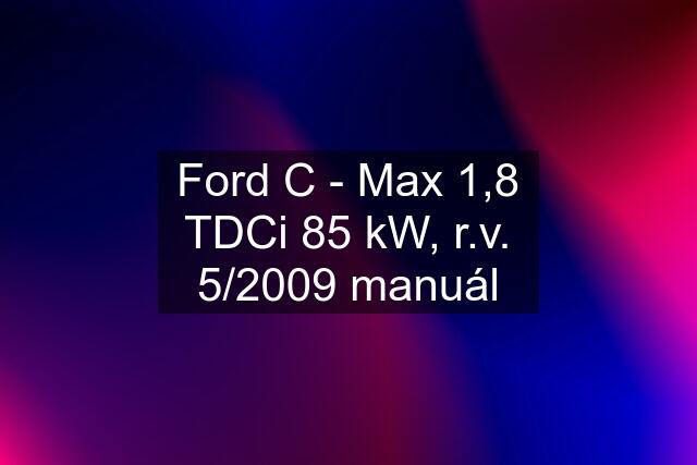 Ford C - Max 1,8 TDCi 85 kW, r.v. 5/2009 manuál