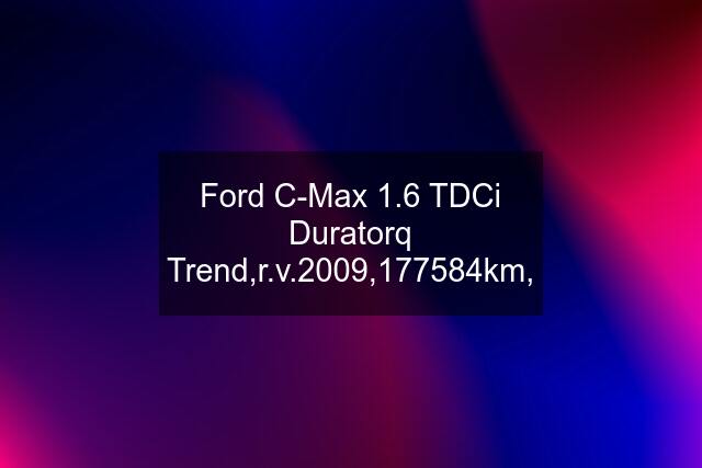 Ford C-Max 1.6 TDCi Duratorq Trend,r.v.2009,177584km,