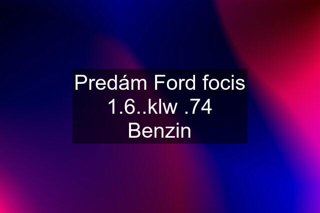 Predám Ford focis 1.6..klw .74 Benzin