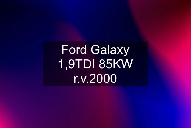 Ford Galaxy 1,9TDI 85KW r.v.2000