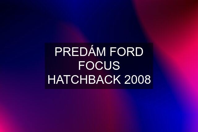 PREDÁM FORD FOCUS HATCHBACK 2008