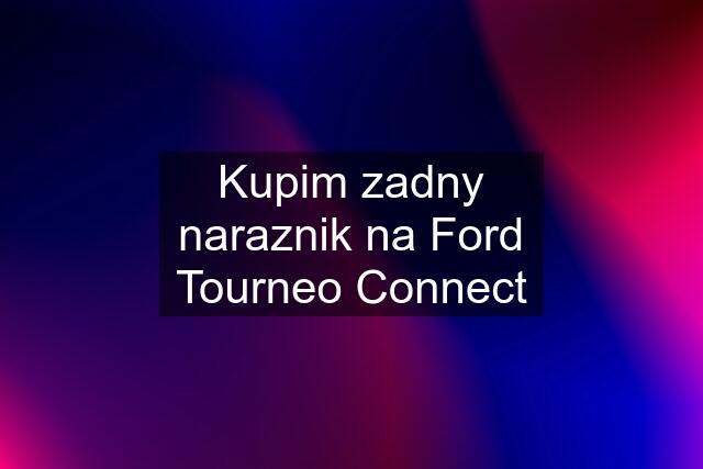 Kupim zadny naraznik na Ford Tourneo Connect