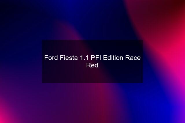 Ford Fiesta 1.1 PFI Edition Race Red