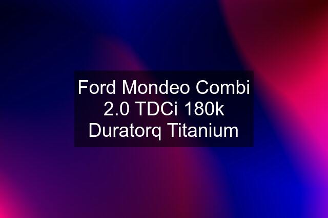 Ford Mondeo Combi 2.0 TDCi 180k Duratorq Titanium