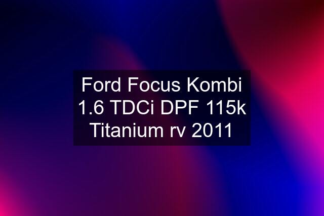 Ford Focus Kombi 1.6 TDCi DPF 115k Titanium rv 2011