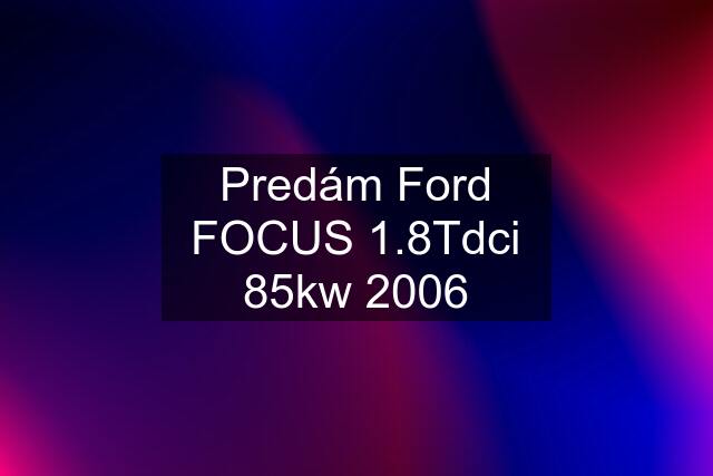 Predám Ford FOCUS 1.8Tdci 85kw 2006