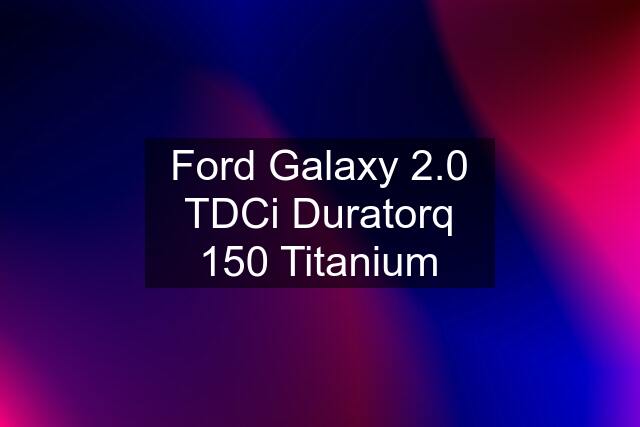 Ford Galaxy 2.0 TDCi Duratorq 150 Titanium