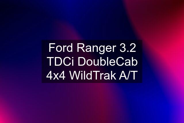 Ford Ranger 3.2 TDCi DoubleCab 4x4 WildTrak A/T