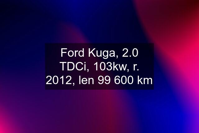 Ford Kuga, 2.0 TDCi, 103kw, r. 2012, len 99 600 km