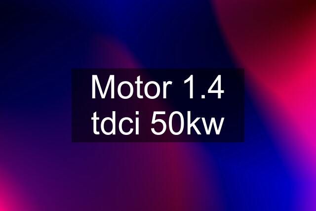 Motor 1.4 tdci 50kw