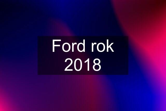 Ford rok 2018