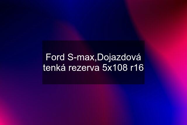 Ford S-max,Dojazdová tenká rezerva 5x108 r16