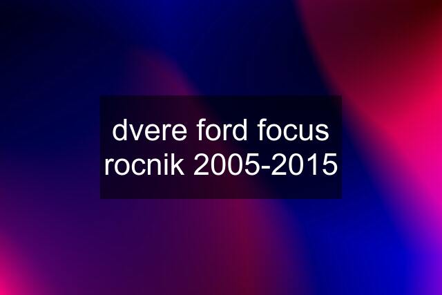 dvere ford focus rocnik 2005-2015