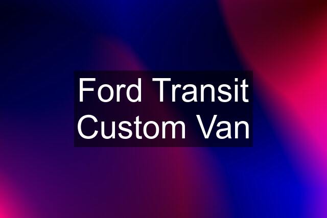 Ford Transit Custom Van