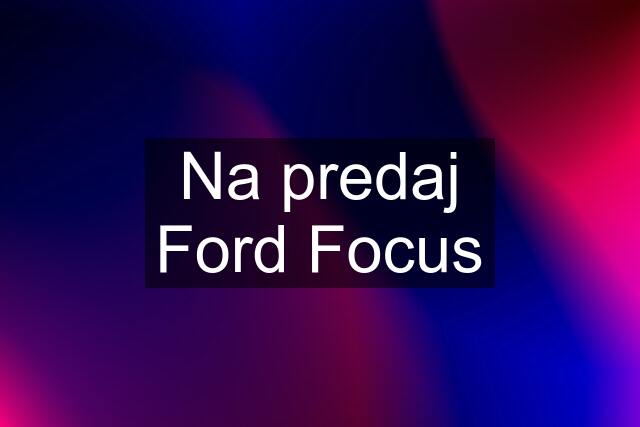 Na predaj Ford Focus