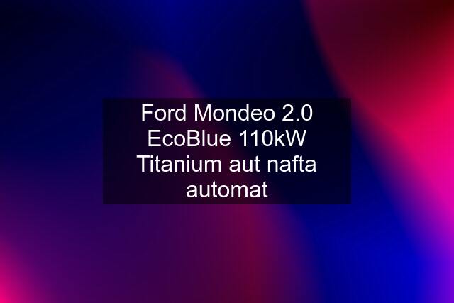 Ford Mondeo 2.0 EcoBlue 110kW Titanium aut nafta automat