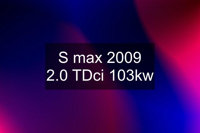 S max 2009 2.0 TDci 103kw