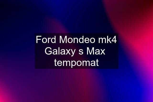 Ford Mondeo mk4 Galaxy s Max  tempomat