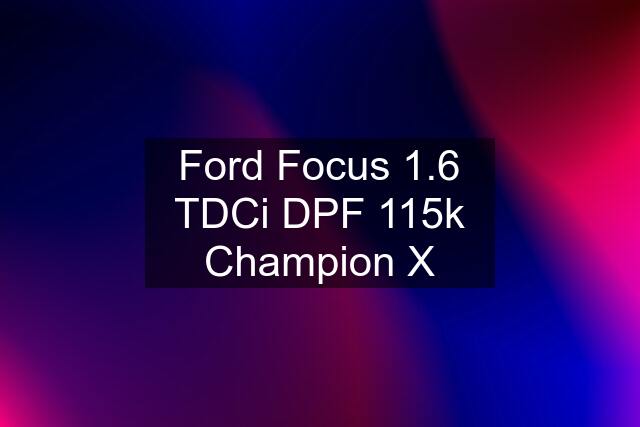 Ford Focus 1.6 TDCi DPF 115k Champion X