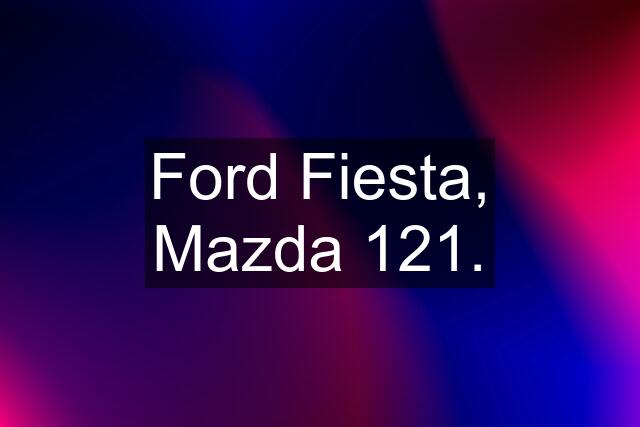 Ford Fiesta, Mazda 121.